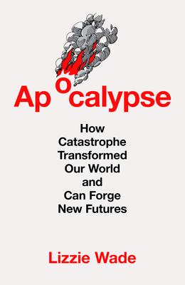 Apocalypse: How Catastrophe Transformed Our World and Can Forge